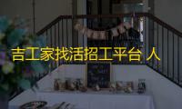 吉工家找活招工平台 人气热度：28℃